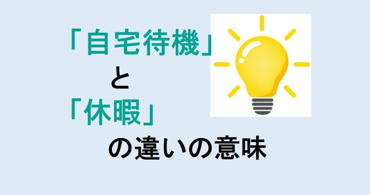 自宅待機と休暇の違いの意味を分かりやすく解説！