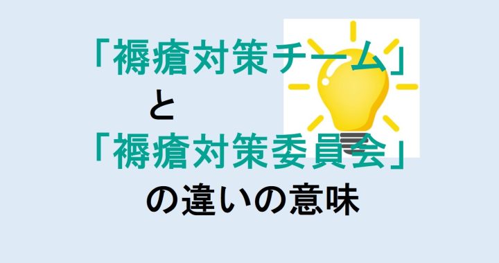 褥瘡対策チームと褥瘡対策委員会の違いの意味を分かりやすく解説！