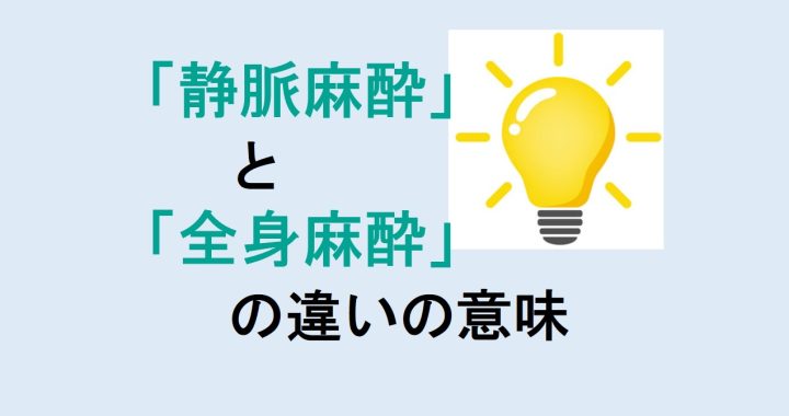 静脈麻酔と全身麻酔の違いの意味を分かりやすく解説！