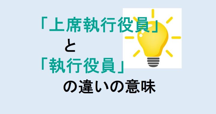 上席執行役員と執行役員の違いの意味を分かりやすく解説！