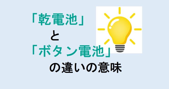 乾電池とボタン電池の違いの意味を分かりやすく解説！