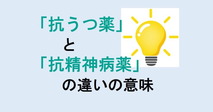 抗うつ薬と抗精神病薬の違いの意味を分かりやすく解説！