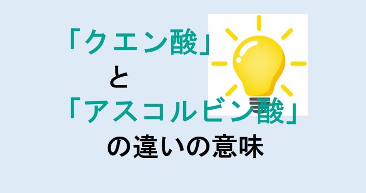 クエン酸とアスコルビン酸の違いの意味を分かりやすく解説！