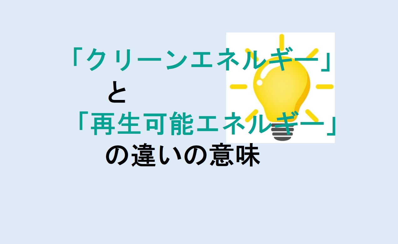 クリーンエネルギーと再生可能エネルギーの違い