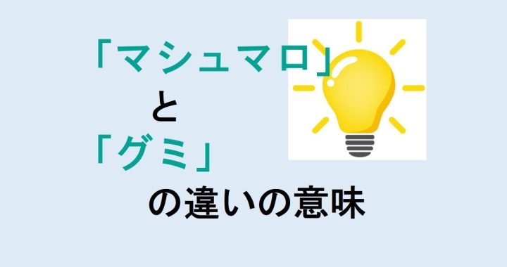 マシュマロとグミの違いの意味を分かりやすく解説！