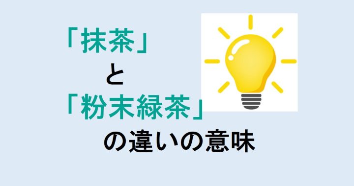 抹茶と粉末緑茶の違いの意味を分かりやすく解説！