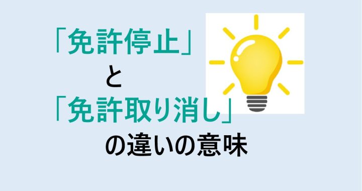 免許停止と免許取り消しの違いの意味を分かりやすく解説！