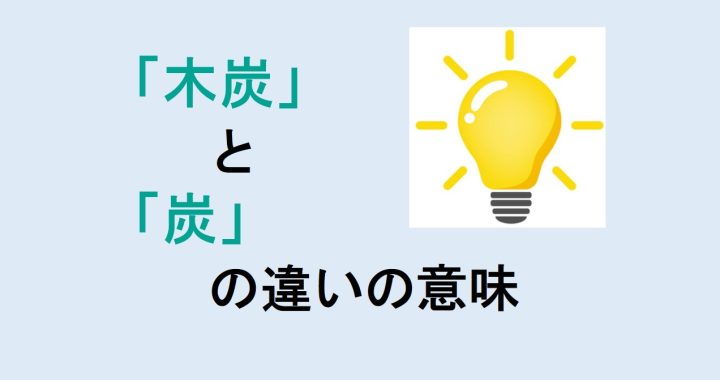 木炭と炭の違いの意味を分かりやすく解説！