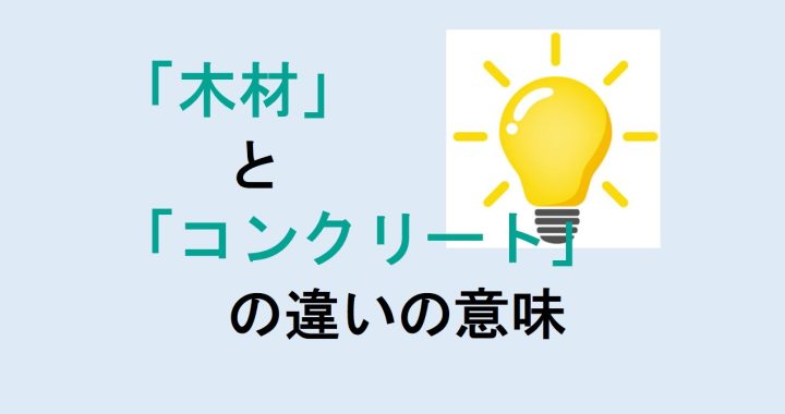 木材とコンクリートの違いの意味を分かりやすく解説！