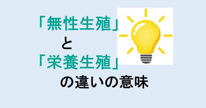 無性生殖と栄養生殖の違いの意味を分かりやすく解説！