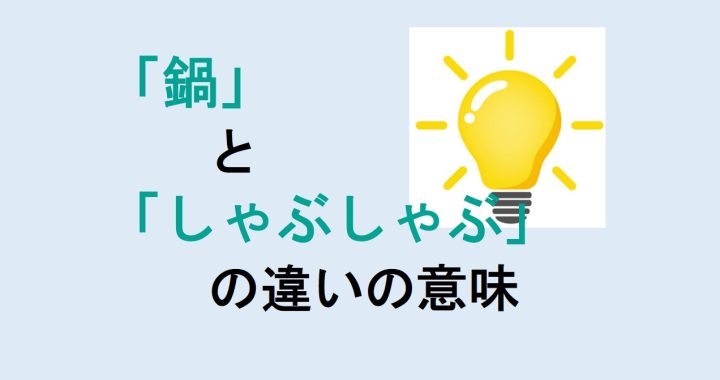 鍋としゃぶしゃぶの違いの意味を分かりやすく解説！