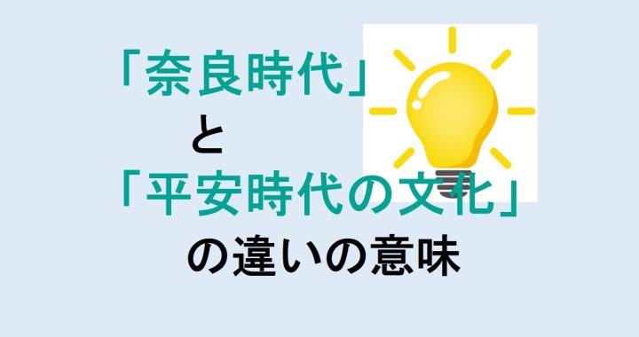 奈良時代と平安時代の文化の違いの意味を分かりやすく解説！