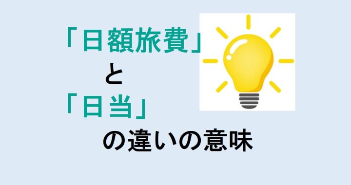 日額旅費と日当の違いの意味を分かりやすく解説！