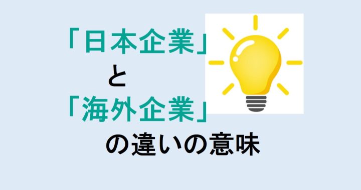 日本企業と海外企業の違いの意味を分かりやすく解説！