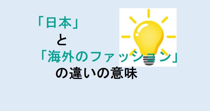 日本と海外のファッションの違いの意味を分かりやすく解説！