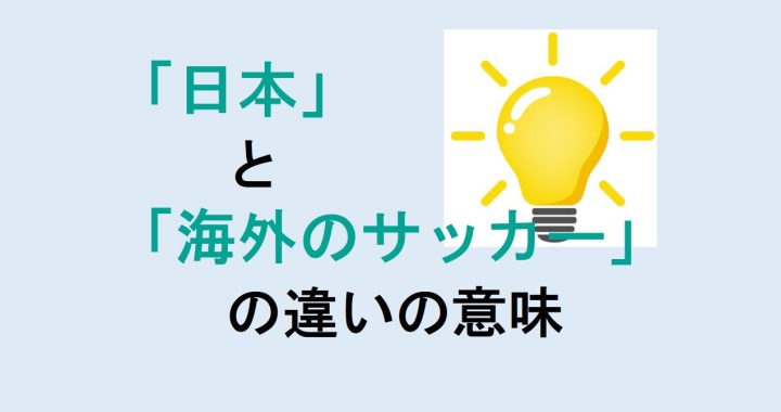 日本と海外のサッカーの違いの意味を分かりやすく解説！