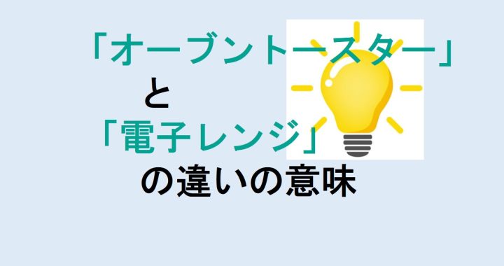 オーブントースターと電子レンジの違いの意味を分かりやすく解説！