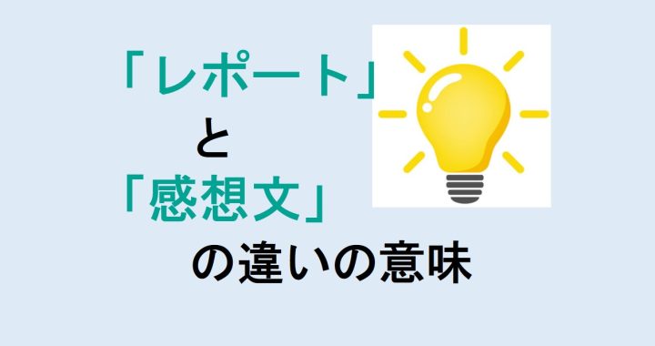 レポートと感想文の違いの意味を分かりやすく解説！