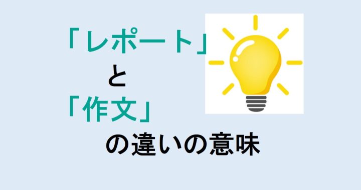 レポートと作文の違いの意味を分かりやすく解説！