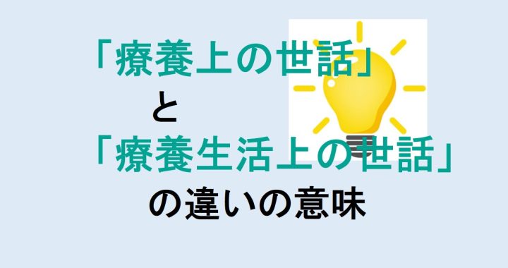 療養上の世話と療養生活上の世話の違いの意味を分かりやすく解説！