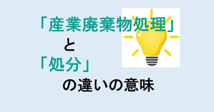 産業廃棄物処理と処分の違いの意味を分かりやすく解説！