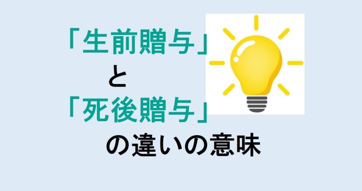 生前贈与と死後贈与の違いの意味を分かりやすく解説！