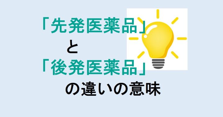 先発医薬品と後発医薬品の違いの意味を分かりやすく解説！