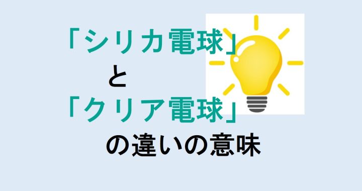 シリカ電球とクリア電球の違いの意味を分かりやすく解説！