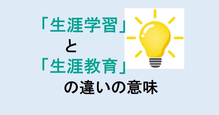 生涯学習と生涯教育の違いの意味を分かりやすく解説！