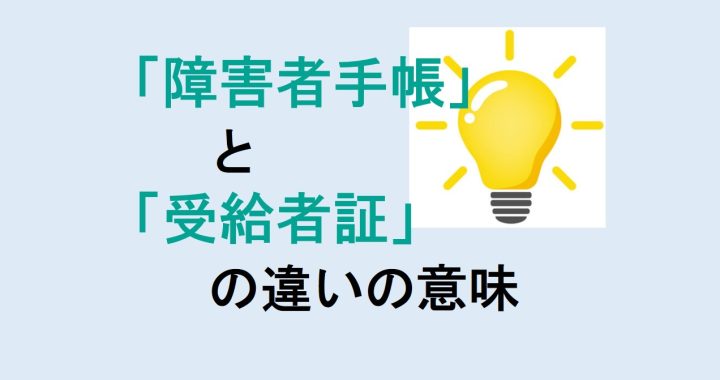 障害者手帳と受給者証の違いの意味を分かりやすく解説！