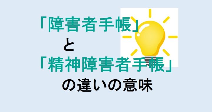 障害者手帳と精神障害者手帳の違いの意味を分かりやすく解説！