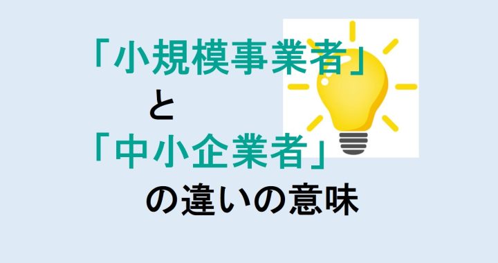 小規模事業者と中小企業者の違いの意味を分かりやすく解説！