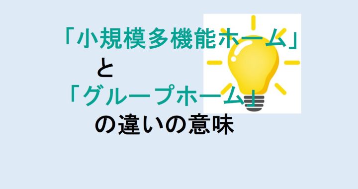 小規模多機能ホームとグループホームの違いの意味を分かりやすく解説！