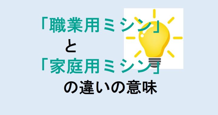 職業用ミシンと家庭用ミシンの違いの意味を分かりやすく解説！