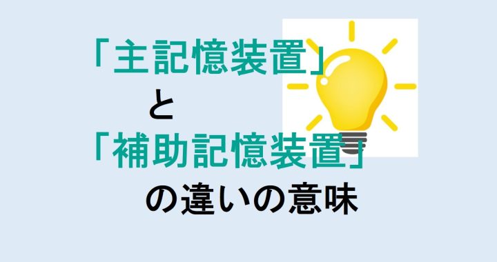 主記憶装置と補助記憶装置の違いの意味を分かりやすく解説！