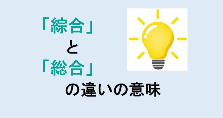 綜合と総合の違いの意味を分かりやすく解説！