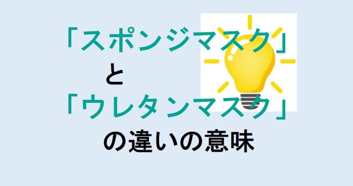 スポンジマスクとウレタンマスクの違いの意味を分かりやすく解説！