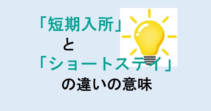 短期入所とショートステイの違いの意味を分かりやすく解説！