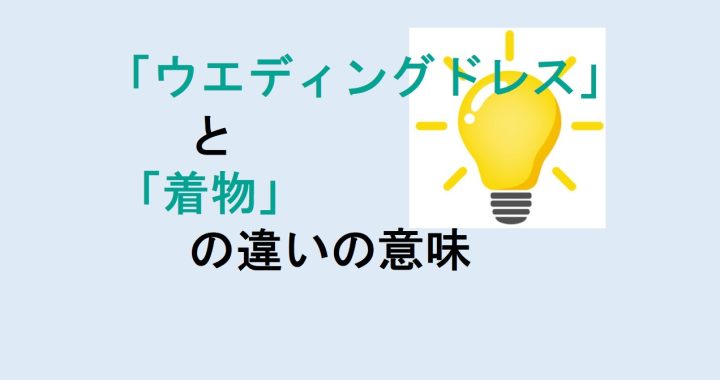 ウエディングドレスと着物の違いの意味を分かりやすく解説！