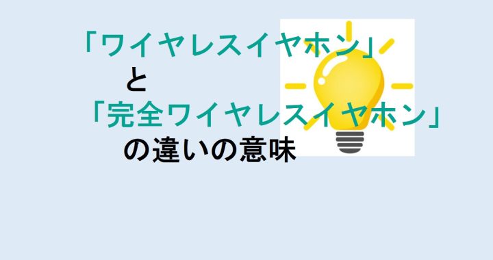 ワイヤレスイヤホンと完全ワイヤレスイヤホンの違いの意味を分かりやすく解説！