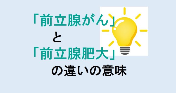 前立腺がんと前立腺肥大の違いの意味を分かりやすく解説！