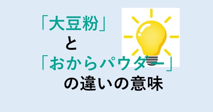 大豆粉とおからパウダーの違いの意味を分かりやすく解説！