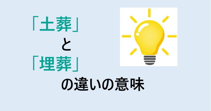 土葬と埋葬の違いの意味を分かりやすく解説！