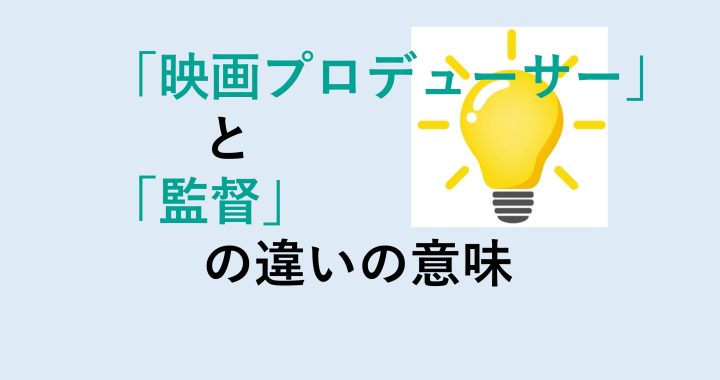 映画プロデューサーと監督の違いの意味を分かりやすく解説！