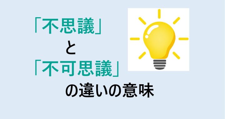 不思議と不可思議の違いの意味を分かりやすく解説！