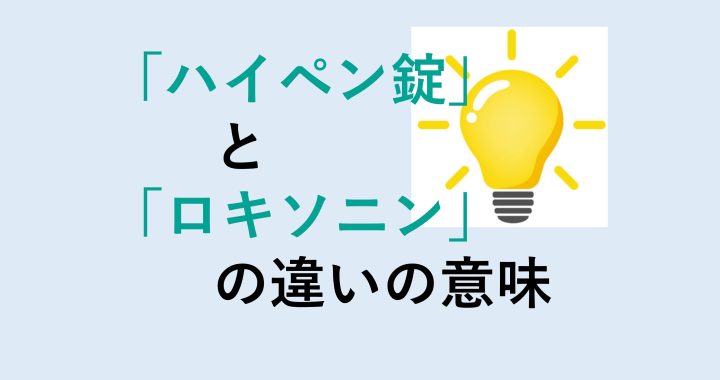 ハイペン錠とロキソニンの違いの意味を分かりやすく解説！