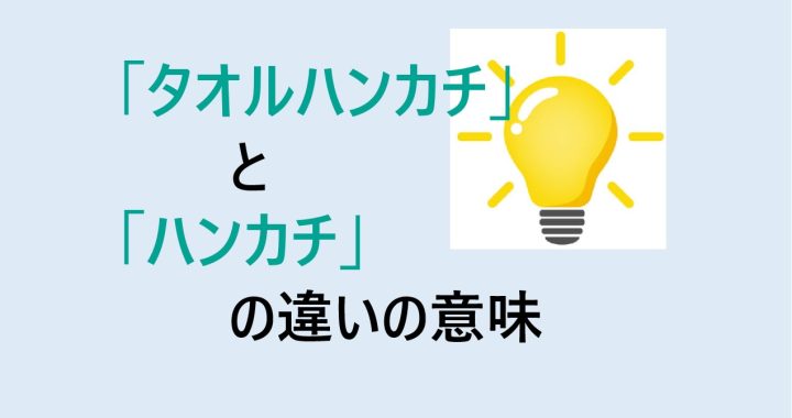 タオルハンカチとハンカチの違いの意味を分かりやすく解説！