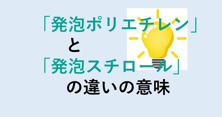 発泡ポリエチレンと発泡スチロールの違いの意味を分かりやすく解説！