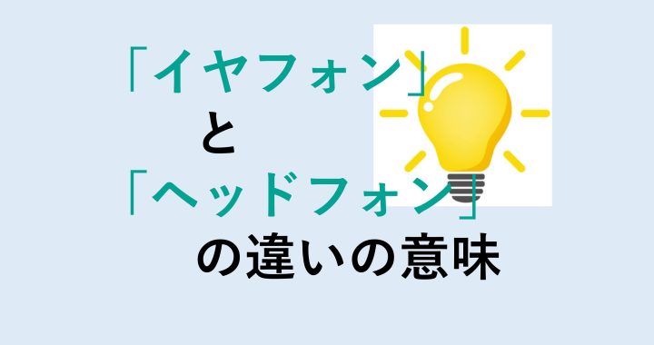 イヤフォンとヘッドフォンの違いの意味を分かりやすく解説！