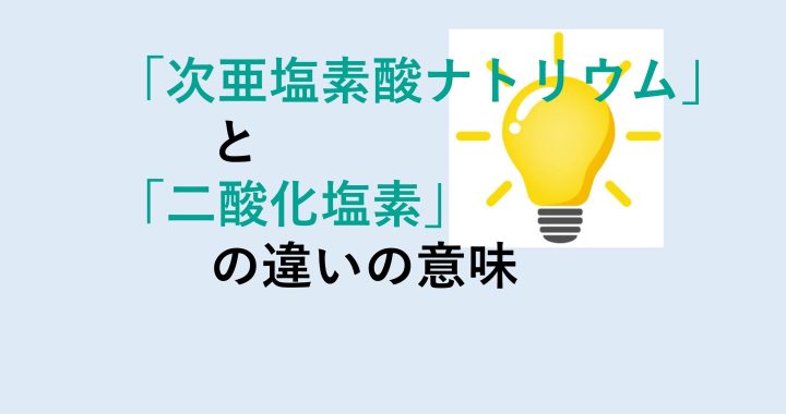 次亜塩素酸ナトリウムと二酸化塩素の違いの意味を分かりやすく解説！